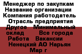 Менеджер по закупкам › Название организации ­ Компания-работодатель › Отрасль предприятия ­ Другое › Минимальный оклад ­ 1 - Все города Работа » Вакансии   . Ненецкий АО,Нарьян-Мар г.